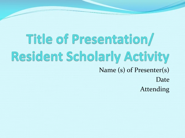 Title of Presentation/ Resident Scholarly Activity