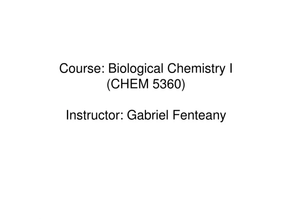 Course: Biological Chemistry I (CHEM 5360) Instructor: Gabriel Fenteany