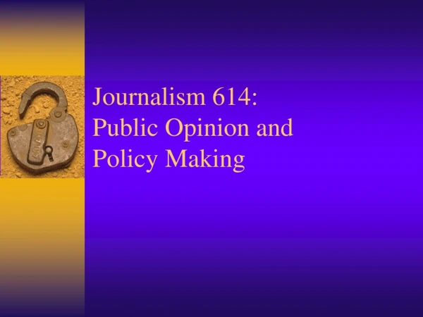 Journalism 614: Public Opinion and  Policy Making