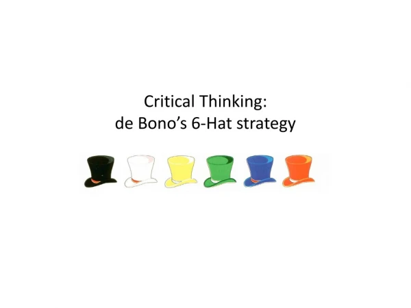 Critical Thinking:  de Bono ’ s 6-Hat strategy