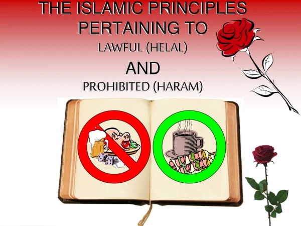 THE ISLAMIC PRINCIPLES  PERTAINING TO  LAWFUL (HELAL) AND  PROHIBITED (HARAM)
