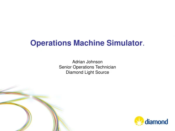 Operations Machine Simulator . Adrian Johnson Senior Operations Technician Diamond Light Source