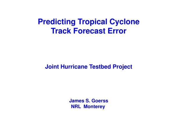 Predicting Tropical Cyclone Track Forecast Error Joint Hurricane Testbed Project James S. Goerss