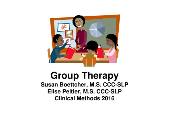 Group Therapy Susan Boettcher, M.S. CCC-SLP Elise Peltier, M.S. CCC-SLP Clinical Methods 2016