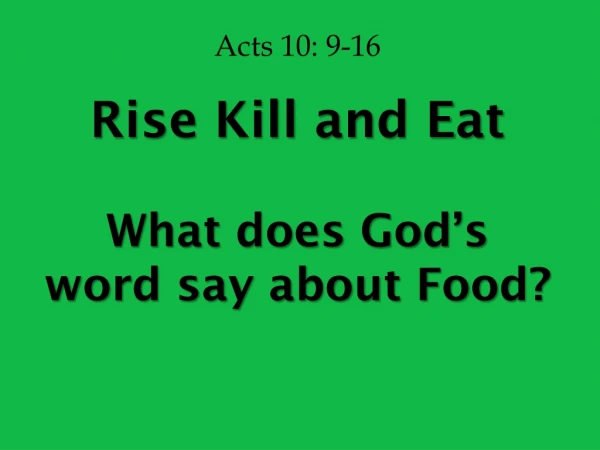 Acts 10: 9-16 Rise Kill and Eat What does God’s word say about Food?