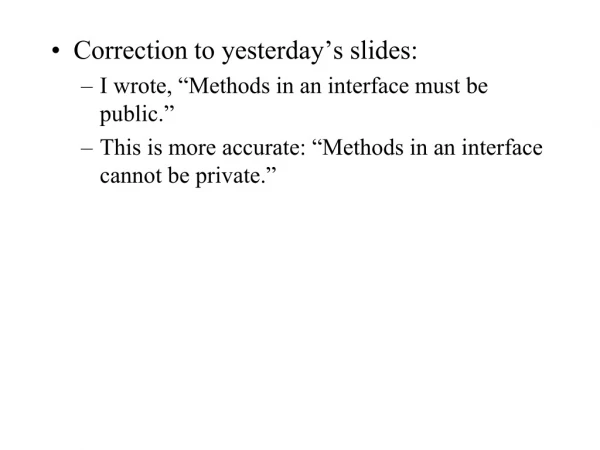 Correction to yesterday’s slides: I wrote, “Methods in an interface must be public.”