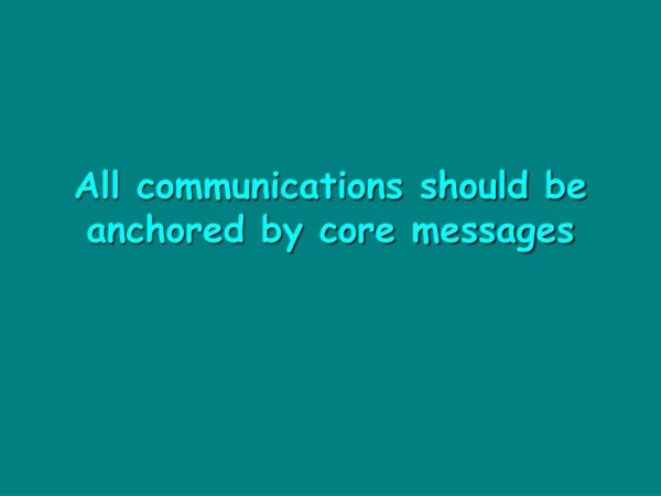 All communications should be anchored by core messages
