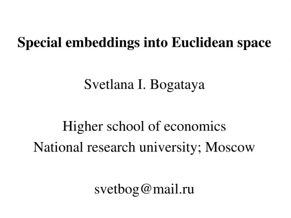 Special embeddings into Euclidean space Svetlana I. Bogataya Higher school of economics