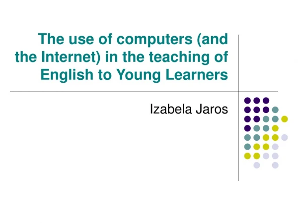 The use of computers (and the Internet) in the teaching of English to Young Learners
