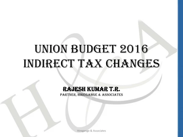 Union Budget 2016 Indirect Tax Changes Rajesh Kumar T.R. Partner, Hiregange &amp; Associates