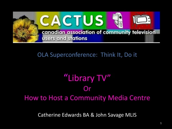OLA Superconference:  Think It, Do it  “ Library TV”   Or How to Host a Community Media Centre