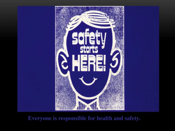 Everyone is responsible for health and safety.