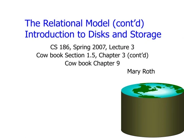 The Relational Model (cont’d)  Introduction to Disks and Storage