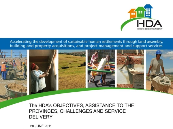 The HDA’s OBJECTIVES, ASSISTANCE TO THE PROVINCES, CHALLENGES AND SERVICE DELIVERY 28 JUNE 2011