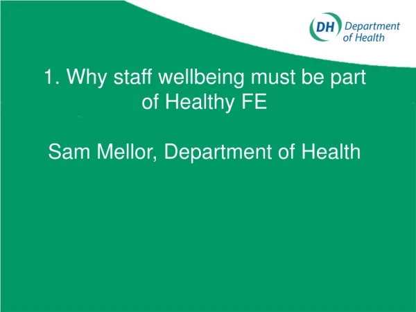 1. Why staff wellbeing must be part of Healthy FE    Sam Mellor, Department of Health
