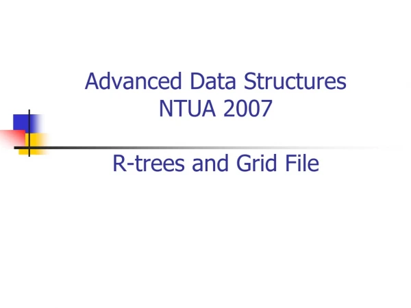 Advanced Data Structures NTUA 2007 R-trees and Grid File