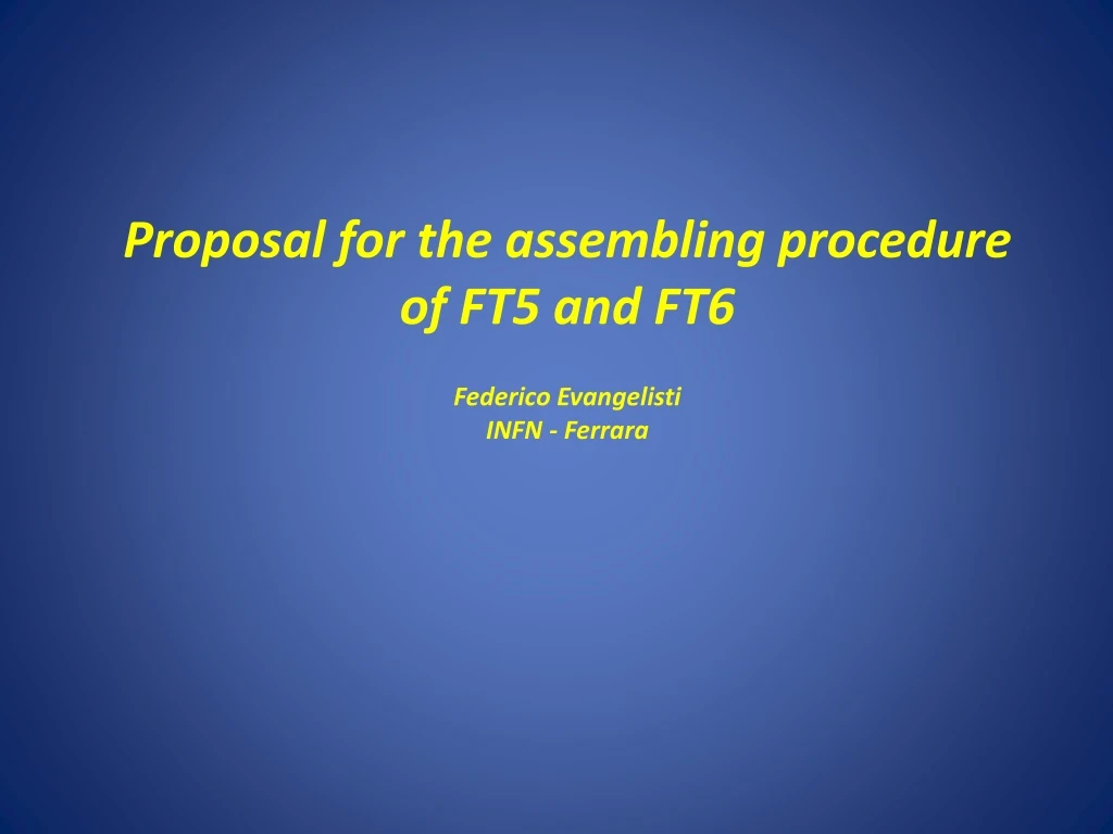 proposal for the assembling procedure of ft5 and ft6 federico evangelisti infn ferrara