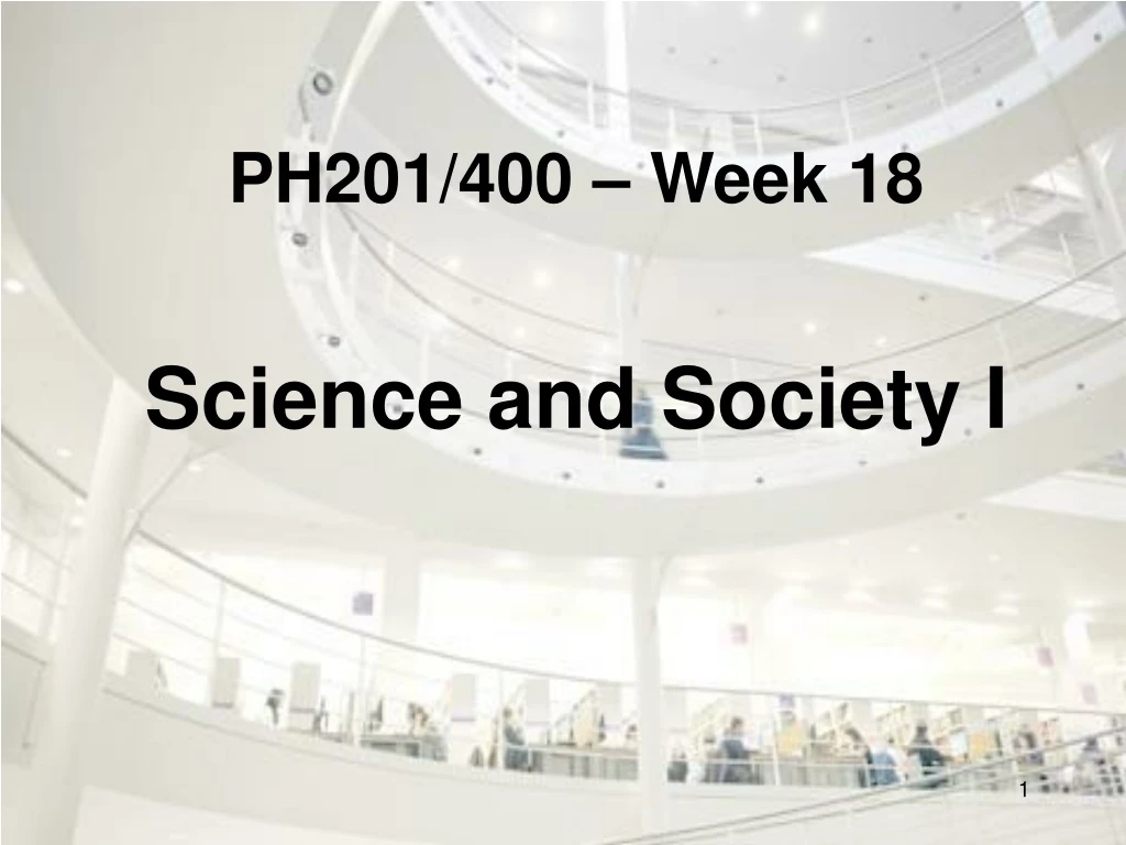 ph201 400 week 18 science and society i
