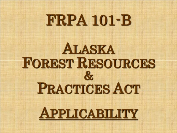 FRPA 101-B Alaska F OREST  R ESOURCES  &amp;  P RACTICES  A CT A PPLICABILITY