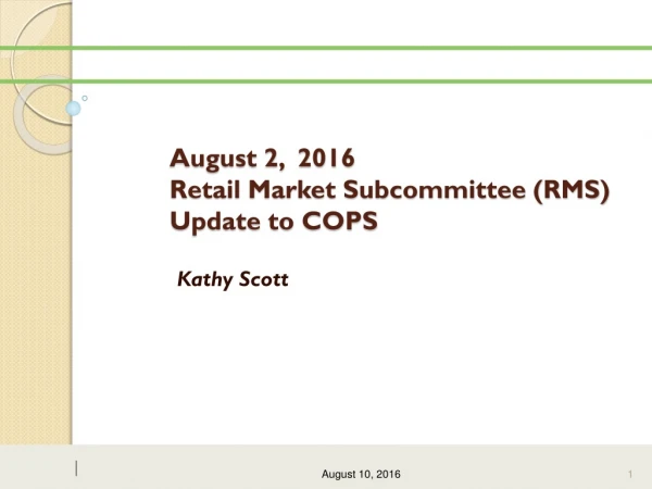 August 2,  2016 Retail Market Subcommittee (RMS) Update to COPS