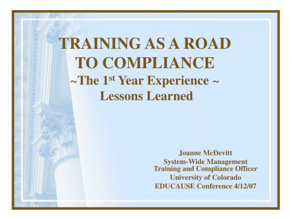 TRAINING AS A ROAD TO COMPLIANCE ~ The 1 st  Year Experience  ~ Lessons Learned