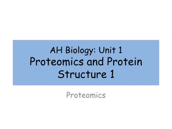 AH Biology: Unit 1  Proteomics and Protein Structure 1