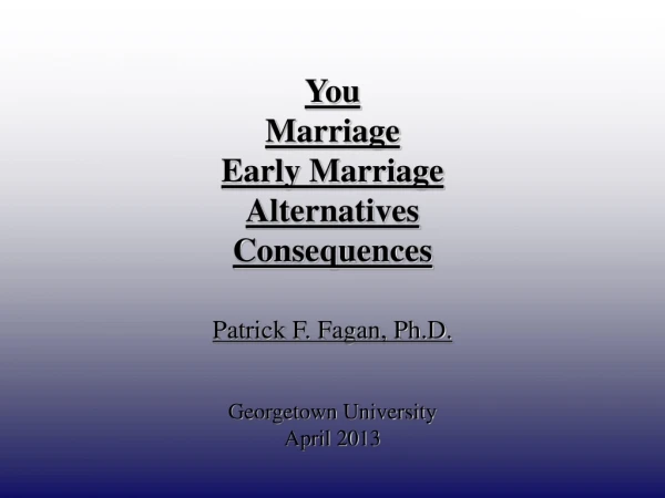 You  Marriage  Early Marriage Alternatives Consequences Patrick F. Fagan, Ph.D.
