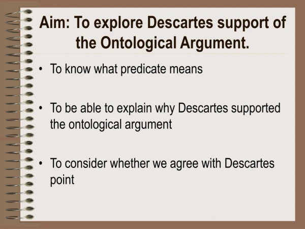 Aim: To explore Descartes support of the Ontological Argument.