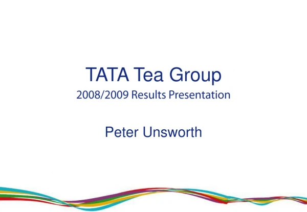 TATA Tea Group 2008/2009 Results Presentation Peter Unsworth