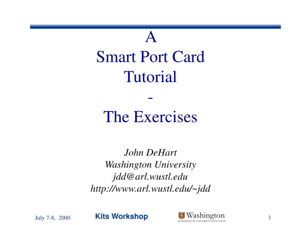 A  Smart Port Card Tutorial - The Exercises John DeHart Washington University jdd@arl.wustl