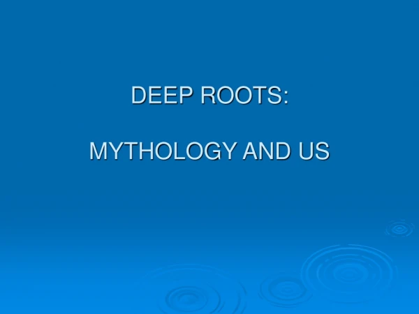 DEEP ROOTS:  MYTHOLOGY AND US