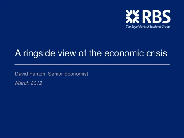 A ringside view of the economic crisis  David Fenton, Senior Economist March 2012