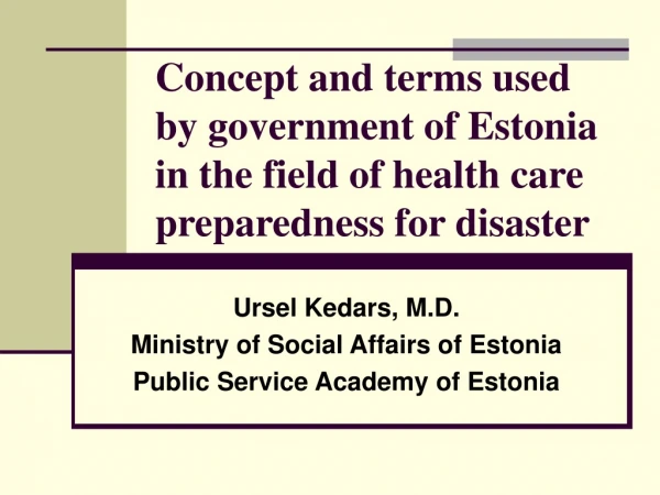 Ursel Kedars, M.D. Ministry of Social Affairs of Estonia Public Service Academy of Estonia
