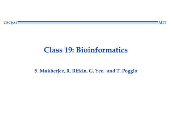 Class 19: Bioinformatics S. Mukherjee, R. Rifkin, G. Yeo,  and T. Poggio