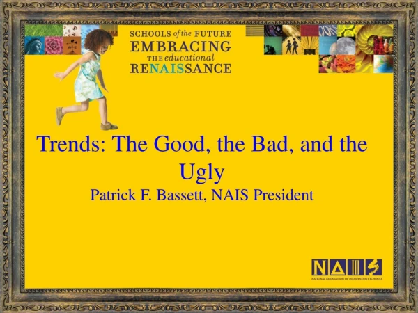 Trends: The Good, the Bad, and the Ugly Patrick F. Bassett, NAIS President