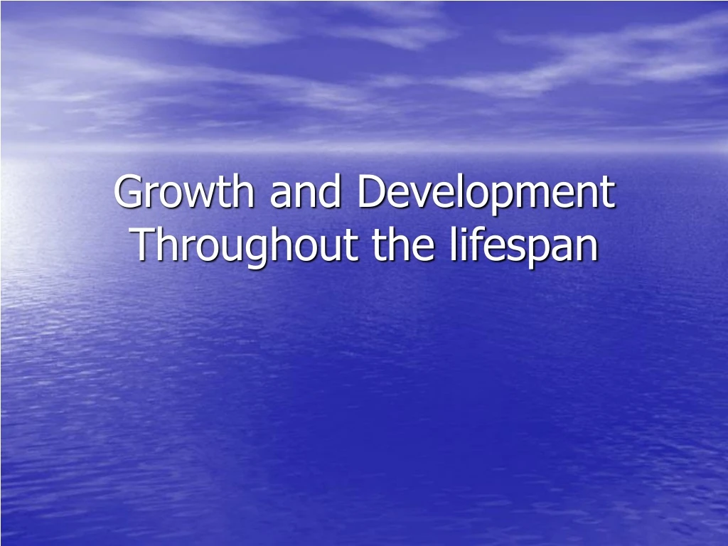 growth and development throughout the lifespan