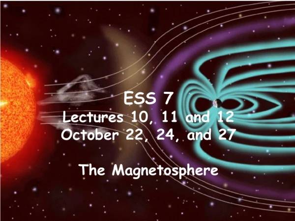 ESS 7 Lectures 10, 11 and 12 October 22, 24, and 27 The Magnetosphere