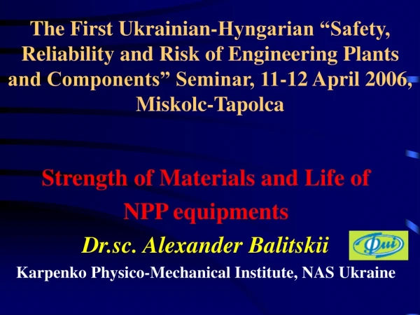 Strength of Materials and Life of   NPP equipments Dr . sc .  Alexander Balitskii