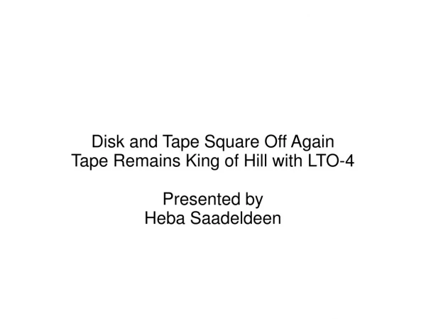 Disk and Tape Square Off Again  Tape Remains King of Hill with LTO-4 Presented by Heba Saadeldeen