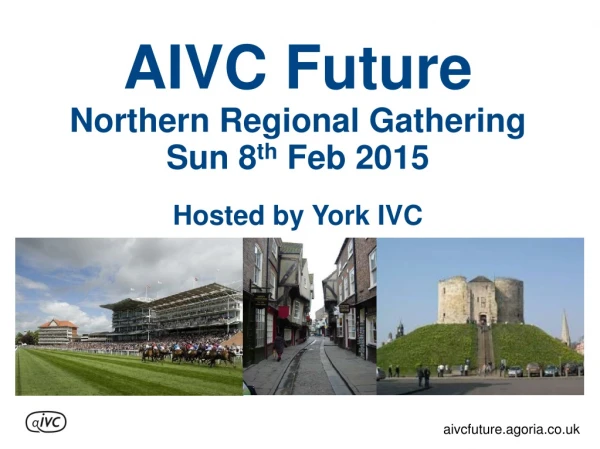AIVC Future Northern Regional Gathering Sun 8 th  Feb 2015 Hosted by York IVC