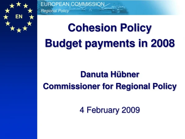 Cohesion Policy Budget payments in 2008 Danuta Hübner Commissioner for Regional Policy