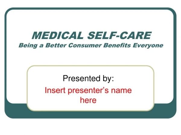 MEDICAL SELF-CARE Being a Better Consumer Benefits Everyone