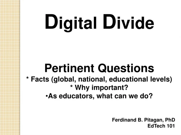 D igital  D ivide Pertinent Questions  * Facts (global, national, educational levels)