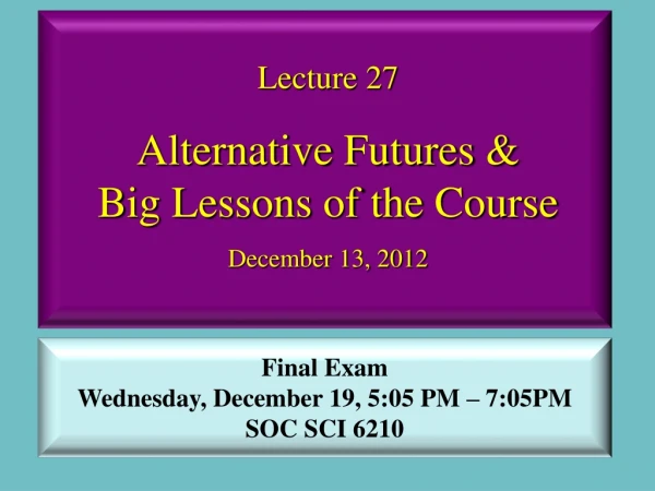 Lecture 27 Alternative Futures &amp;  Big Lessons of the Course December  13, 2012