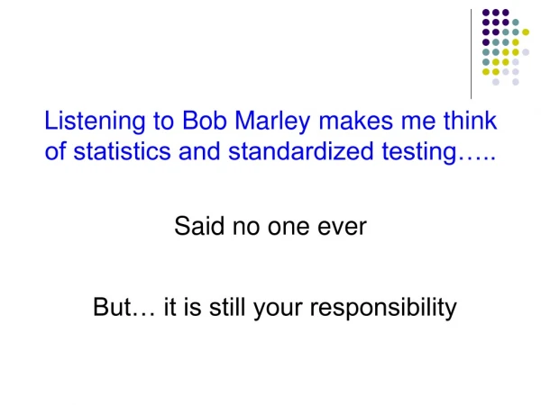 Listening to Bob Marley makes me think of statistics and standardized testing…..
