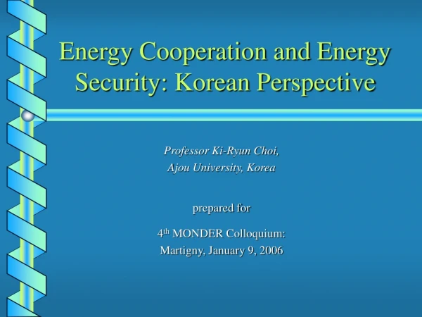 Energy Cooperation and Energy Security: Korean Perspective