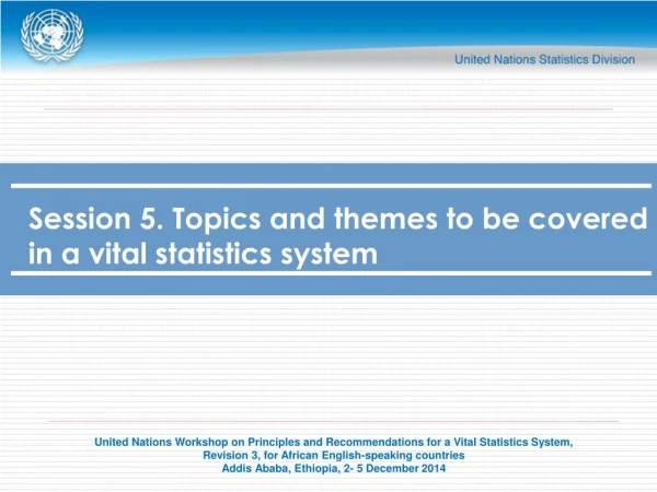 Session 5. Topics and themes to be covered in a vital statistics system