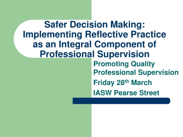 Promoting Quality Professional Supervision Friday 28 th  March IASW Pearse Street