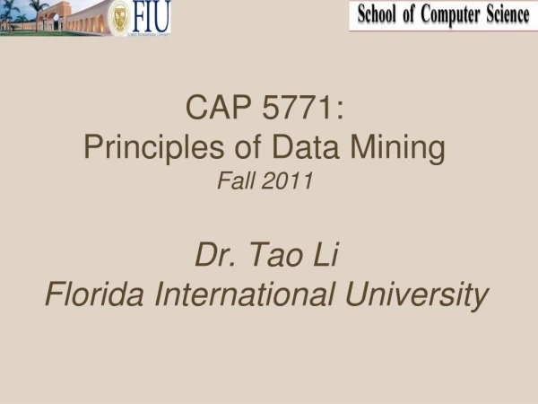 CAP 5771: Principles of Data Mining Fall 2011 Dr. Tao Li Florida International University