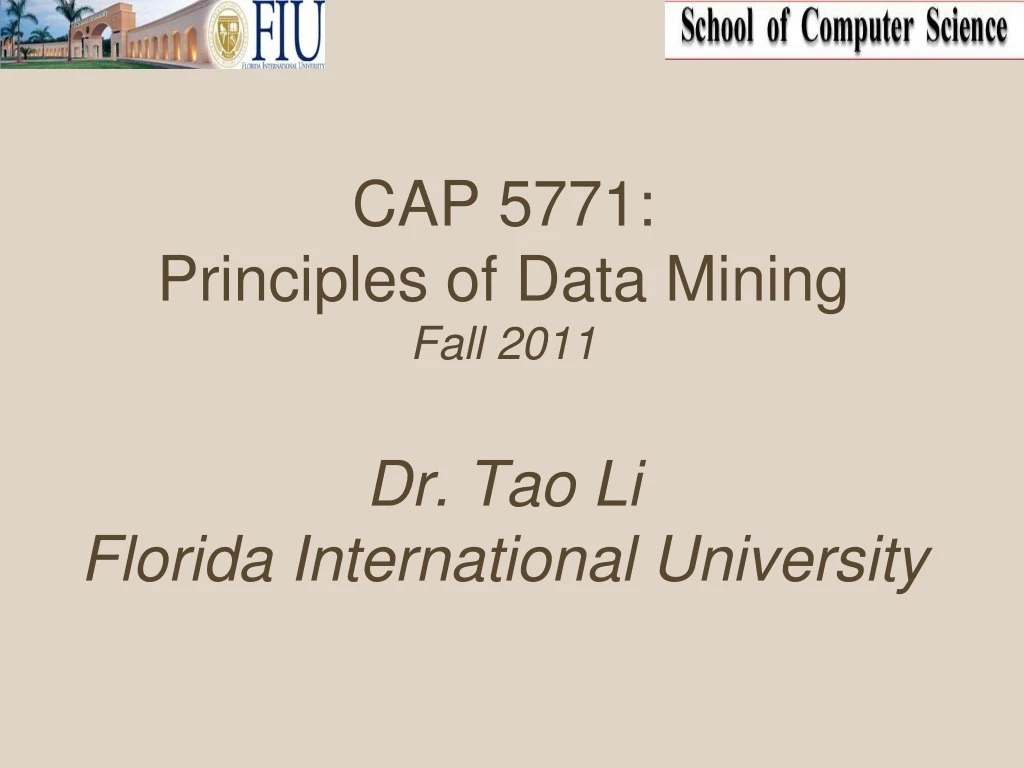 cap 5771 principles of data mining fall 2011 dr tao li florida international university